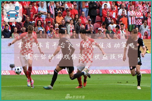掌握b体育平台入口的最佳活动策略，提升你的游戏体验与收益技巧