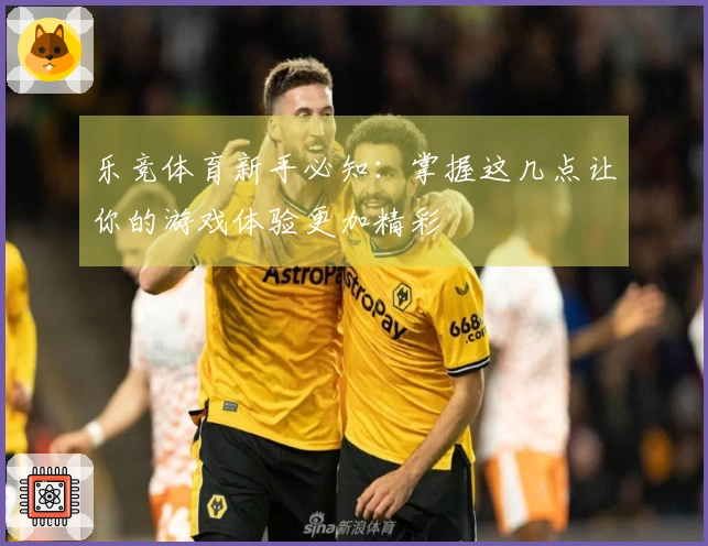 乐竞体育新手必知：掌握这几点让你的游戏体验更加精彩