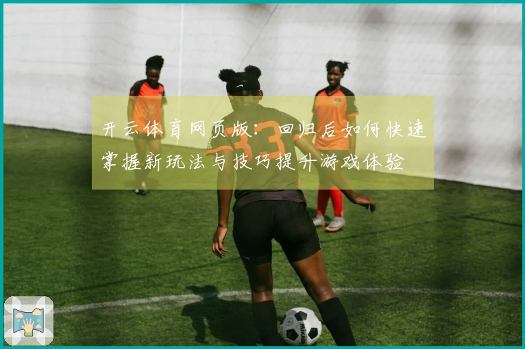 开云体育网页版:回归后如何快速掌握新玩法与技巧提升游戏体验