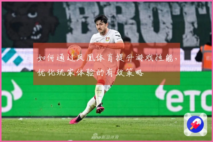 如何通过凤凰体育提升游戏性能，优化玩家体验的有效策略