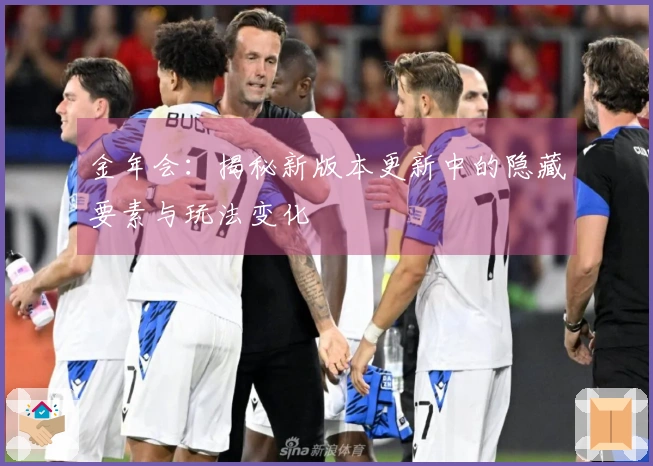 金年会：揭秘新版本更新中的隐藏要素与玩法变化