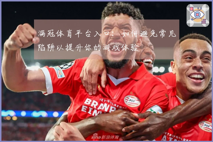 满冠体育平台入口：如何避免常见陷阱以提升你的游戏体验