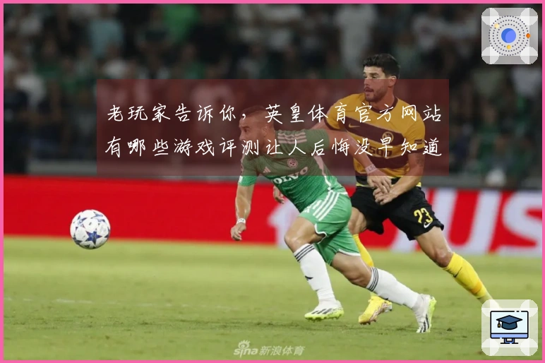 老玩家告诉你，英皇体育官方网站有哪些游戏评测让人后悔没早知道的技巧？