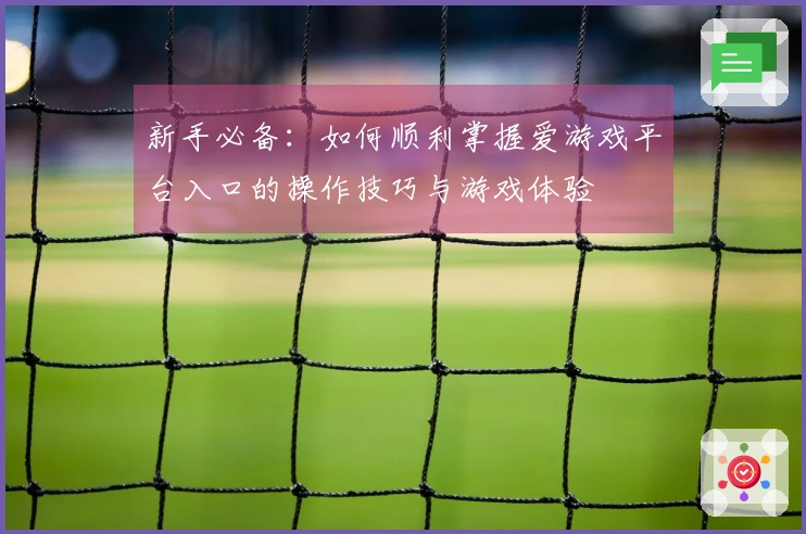 新手必备：如何顺利掌握爱游戏平台入口的操作技巧与游戏体验