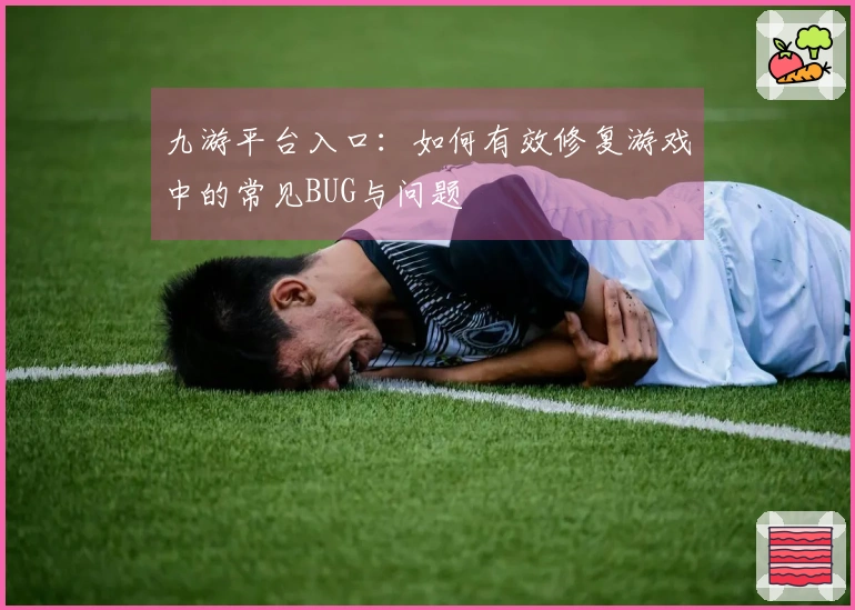 九游平台入口：如何有效修复游戏中的常见BUG与问题