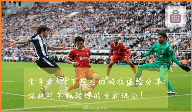 金年会APP下载后的游戏体验分享：你绝对不能错过的全新玩法！