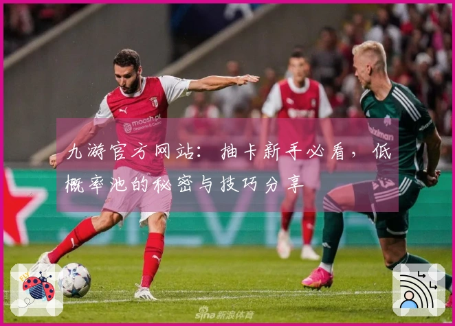 九游官方网站：抽卡新手必看，低概率池的秘密与技巧分享