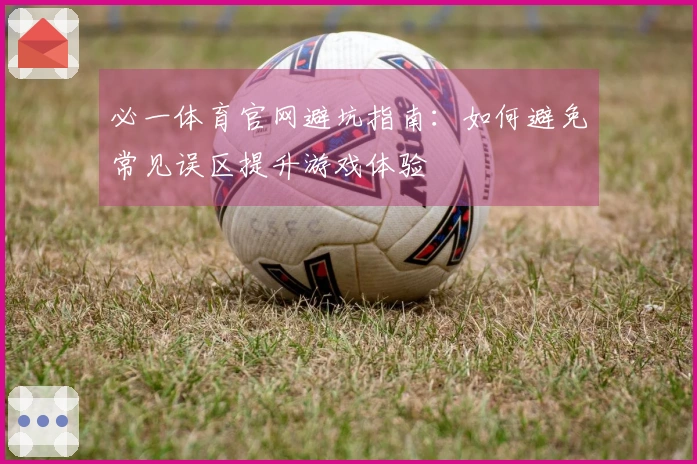 必一体育官网避坑指南：如何避免常见误区提升游戏体验