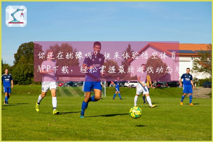 你还在犹豫吗？快来体验悟空体育APP下载，轻松掌握最新游戏动态与技巧！