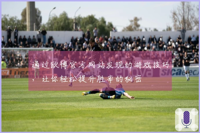 通过欧博官方网站发现的游戏技巧，让你轻松提升胜率的秘密