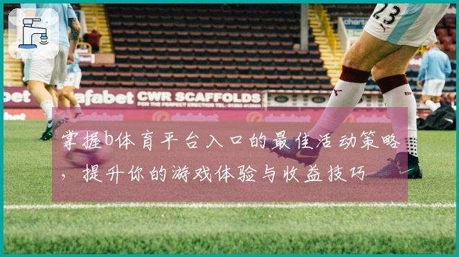 掌握b体育平台入口的最佳活动策略，提升你的游戏体验与收益技巧