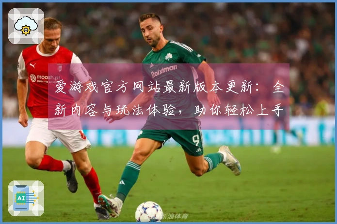 爱游戏官方网站最新版本更新：全新内容与玩法体验，助你轻松上手！
