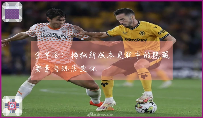 金年会：揭秘新版本更新中的隐藏要素与玩法变化
