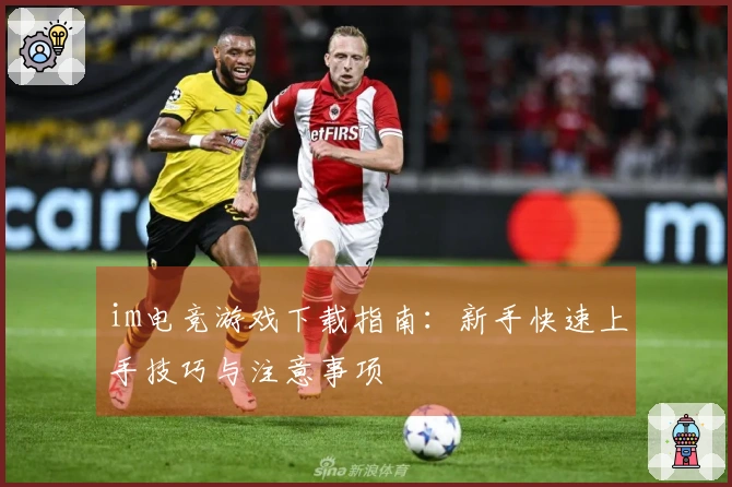 im电竞游戏下载指南：新手快速上手技巧与注意事项